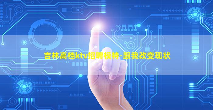 吉林高档ktv招聘模特-跟我改变现状